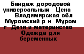 Бандаж дородовой универсальный › Цена ­ 500 - Владимирская обл., Муромский р-н, Муром г. Дети и материнство » Одежда для беременных   
